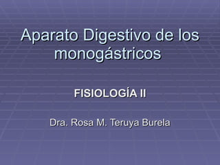 Aparato Digestivo de los
Aparato Digestivo de los
monogástricos
monogástricos
FISIOLOGÍA II
FISIOLOGÍA II
Dra. Rosa M. Teruya Burela
Dra. Rosa M. Teruya Burela
 