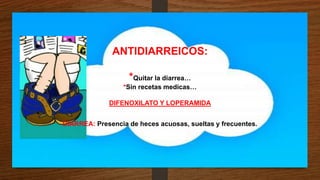 ANTIDIARREICOS:
*Quitar la diarrea…
*Sin recetas medicas…
DIFENOXILATO Y LOPERAMIDA
DIARREA: Presencia de heces acuosas, sueltas y frecuentes.
 