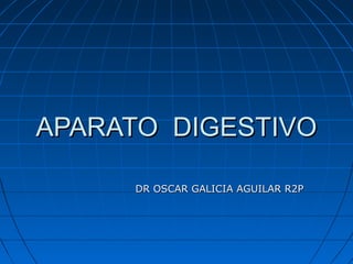 APARATO DIGESTIVO

     DR OSCAR GALICIA AGUILAR R2P
 