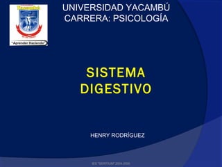 UNIVERSIDAD YACAMBÚ
CARRERA: PSICOLOGÍA
SISTEMA
DIGESTIVO
IES "SERITIUM".2004-2005
HENRY RODRÍGUEZ
 