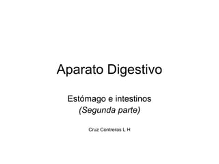 Aparato Digestivo
Estómago e intestinos
(Segunda parte)
Cruz Contreras L H
 