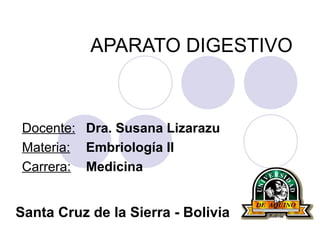 APARATO DIGESTIVO
Docente: Dra. Susana Lizarazu
Materia: Embriología II
Carrera: Medicina
Santa Cruz de la Sierra - Bolivia
 