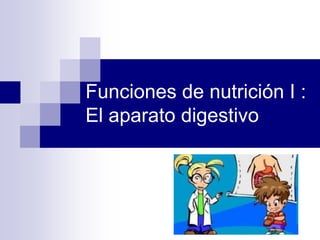 Funciones de nutrición I :
El aparato digestivo
 