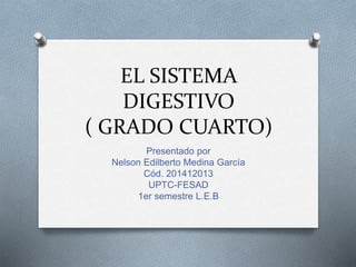 EL SISTEMA
DIGESTIVO
( GRADO CUARTO)
Presentado por
Nelson Edilberto Medina García
Cód. 201412013
UPTC-FESAD
1er semestre L.E.B
 