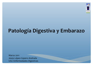Patología Digestiva y Embarazo

Marzo 2011
Jesús López-Cepero Andrada
UGC Enfermedades Digestivas

 