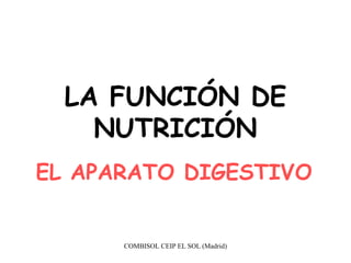 LA FUNCIÓN DE
    NUTRICIÓN
EL APARATO DIGESTIVO


      COMBISOL CEIP EL SOL (Madrid)
 