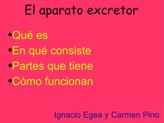 El aparato excretor Ignacio Egea y Carmen Pino ,[object Object],[object Object],[object Object],[object Object]