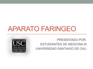 APARATO FARINGEO
PRESENTADO POR.
ESTUDIANTES DE MEDICINA III
UNIVERSIDAD SANTIAGO DE CALI

 