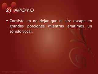 2) APOYO
• Consiste en no dejar que el aire escape en
  grandes porciones mientras emitimos un
  sonido vocal.
 