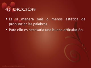 4) DICCIÓN
• Es la manera más o menos estética de
  pronunciar las palabras.
• Para ello es necesaria una buena articulación.
 