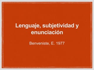 Lenguaje, subjetividad y
enunciación
Benveniste, E. 1977
 