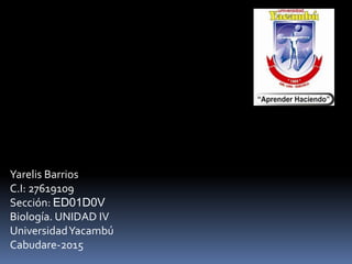Yarelis Barrios
C.I: 27619109
Sección: ED01D0V
Biología. UNIDAD IV
UniversidadYacambú
Cabudare-2015
 