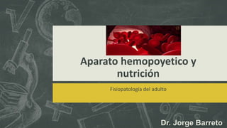 Aparato hemopoyetico y
nutrición
Fisiopatología del adulto
Dr. Jorge Barreto
 
