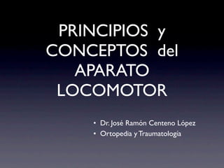 PRINCIPIOS y
CONCEPTOS del
   APARATO
 LOCOMOTOR
    • Dr. José Ramón Centeno López
    • Ortopedia y Traumatología
 