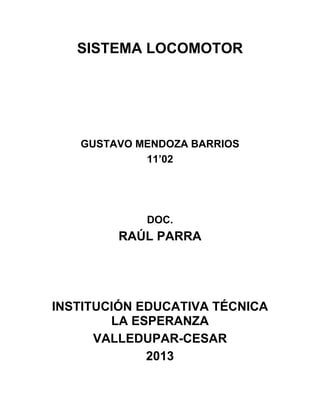 SISTEMA LOCOMOTOR

GUSTAVO MENDOZA BARRIOS
11’02

DOC.

RAÚL PARRA

INSTITUCIÓN EDUCATIVA TÉCNICA
LA ESPERANZA
VALLEDUPAR-CESAR
2013

 