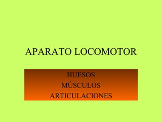 APARATO LOCOMOTOR 
HUESOS 
MÚSCULOS 
ARTICULACIONES 
 