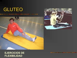 GLUTEO
EJERCICIOS DE
FLEXIBILIDAD
 
