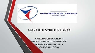 APARATO DISYUNTOR HYRAX
CATEDRA: ORTODONCIA II
DOCENTE: Dr. ESTUARDO BRAVO
ALUMNA: CRISTINA LUNA
CURSO: 8vo CICLO
 