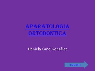 APARATOLOGIA
 ortodontica

Daniela Cano González


                        SIGUIENTE
 