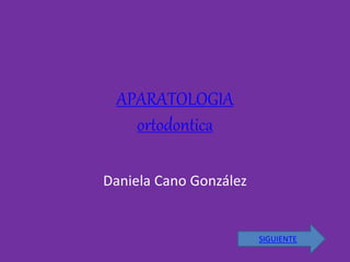 APARATOLOGIA
ortodontica
Daniela Cano González
SIGUIENTE
 