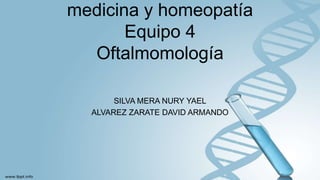 medicina y homeopatía
Equipo 4
Oftalmomología
SILVA MERA NURY YAEL
ALVAREZ ZARATE DAVID ARMANDO
 