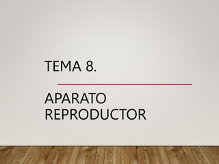 TEMA 8.
APARATO
REPRODUCTOR
 