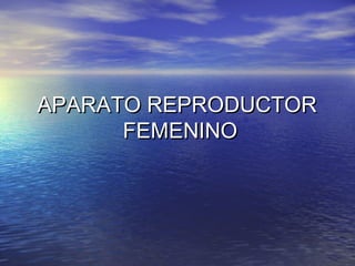 APARATO REPRODUCTOR
      FEMENINO
 
