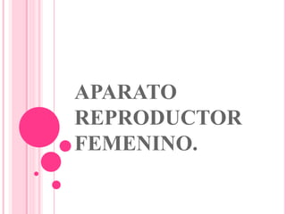 APARATO
REPRODUCTOR
FEMENINO.
 