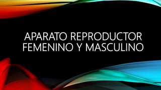 APARATO REPRODUCTOR
FEMENINO Y MASCULINO
 