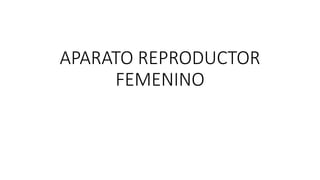 APARATO REPRODUCTOR
FEMENINO
 