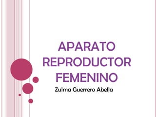 APARATO
REPRODUCTOR
  FEMENINO
 Zulma Guerrero Abella
 