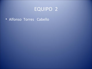 EQUIPO 2
• Alfonso Torres Cabello
 