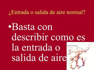 ¿Entrada o salida de aire normal? Basta con describir como es la entrada o salida de aire 