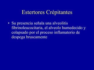 Estertores Crépitantes Su presencia señala una alveolitis fibrinoleucocitaria, el alveolo humedecido y colapsado por el proceso inflamatorio de despega bruscamente 