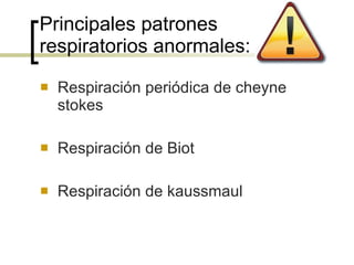 Principales patrones respiratorios anormales: Respiración periódica de cheyne stokes Respiración de Biot Respiración de kaussmaul 