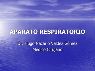 APARATO RESPIRATORIO
  Dr. Hugo Nazario Valdez Gómez
         Medico Cirujano
 