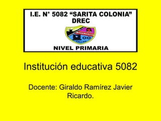 Institución educativa 5082
Docente: Giraldo Ramírez Javier
Ricardo.
 