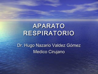 APARATOAPARATO
RESPIRATORIORESPIRATORIO
Dr. Hugo Nazario Valdez GómezDr. Hugo Nazario Valdez Gómez
Medico CirujanoMedico Cirujano
 