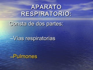 APARATOAPARATO
RESPIRATORIO:RESPIRATORIO:
Consta de dos partes:Consta de dos partes:
–Vías respiratoriasVías respiratorias
–PulmonesPulmones
 