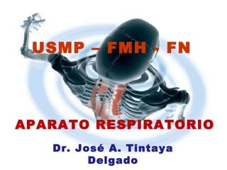 Dr. José A. Tintaya
Delgado
USMP – FMH - FN
APARATO RESPIRATORIO
 