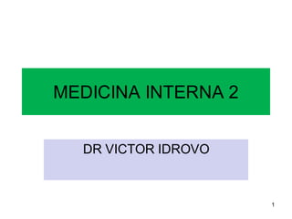 MEDICINA INTERNA 2
DR VICTOR IDROVO
1
 