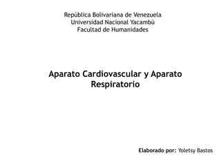 República Bolivariana de Venezuela
Universidad Nacional Yacambú
Facultad de Humanidades
Aparato Cardiovascular y Aparato
Respiratorio
Elaborado por: Yoletsy Bastos
 