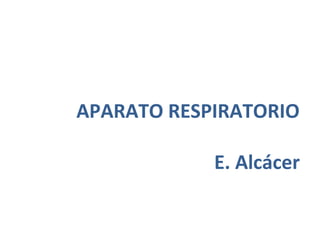 APARATO RESPIRATORIO
E. Alcácer

 