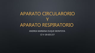 APARATO CIRCULARORIO
Y
APARATO RESPIRATORIO
ANDREA MARIANA DUQUE MONTOYA
CI V-18.420.157
 