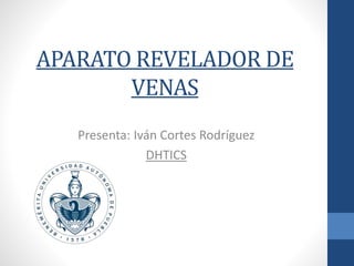 APARATO REVELADOR DE
VENAS
Presenta: Iván Cortes Rodríguez
DHTICS
 