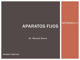 ORTODONCIA II
APARATOS FIJOS
Anabel Cabrera
Dr. Manuel Bravo.
 