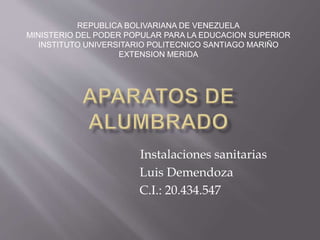 Instalaciones sanitarias
Luis Demendoza
C.I.: 20.434.547
REPUBLICA BOLIVARIANA DE VENEZUELA
MINISTERIO DEL PODER POPULAR PARA LA EDUCACION SUPERIOR
INSTITUTO UNIVERSITARIO POLITECNICO SANTIAGO MARIÑO
EXTENSION MERIDA
 