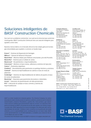 Ref.:20501Edición:Abril2007
BASF es el líder mundial de la industria química: The Chemical Company. Su cartera
de productos abarca desde productos químicos, plásticos, productos para la industria
transformadora, productos ﬁtosanitarios y química ﬁna, hasta petróleo y gas natural.
Como socio de conﬁanza para prácticamente todos los sectores, las soluciones inteli-
gentes de sistemas de BASF y los productos de alto valor ayudan a sus clientes a lograr
su propio éxito. BASF apuesta por las nuevas tecnologías y las utiliza para abrir nuevas
oportunidades de mercado. Combina el éxito económico con la protección del medio
ambiente y con la responsabilidad social, contribuyendo así a un futuro mejor. BASF
cuenta aproximadamente con 95.000 empleados y contabilizó unas ventas de más de
52 mil millones de euros en 2006.
Encontrará más información acerca de BASF en Internet en la página www.basf.com
BASF Construction Chemicals España, S.L.
Basters, 15 - 08184 - Palau-Solità i Plegamans
Tel.: 93 862 00 00 - Fax: 93 862 00 20
www.basf-cc.es - basf-cc@basf-cc.es
Cataluña-Baleares
Ed. Oﬁcinas, 5ª planta
CIM Vallès
08130 Sta. Perpètua de
Mogoda (BCN)
Tel. 938 620 023/68
Fax 938 620 019
Andalucía
P.I. San Nicolás
C/Principal, nave 3,
41500 Alcalá de Guadaira
(Sevilla)
Tel. 955 630 265
Fax 955 631 674
País Vasco-Cantabria-
Asturias
Avda. Txori. Erri, 46, P.I.
Berreteaga Pab. 6 Md. D,
48150 Sondika (Bizkaia)
Tel. 944 531 021
Fax 944 532 860
Galicia
Avda. Hispanidad, 75 1º
oﬁcina D
36203 Vigo (Pontevedra)
Tel. 986 423 811
Fax 986 413 414
Aragón-Navarra-Rioja
Bari, 31,
Edif. Technocenter-Beta.
oﬁcina 317
Polígono Plaza
50197 Zaragoza
Tel. 876 768 010
Fax 876 768 011
Castilla-León
Paseo Arco Ladrillo, 64
Centro Madrid, port. 3,
oﬁcina 7
47008 Valladolid
Tel. 983 226 603
Fax 983 226 538
Centro
Duero, 23,
P.I. Las Acacias
28840 Mejorada del
Campo (Madrid)
Tel. 913 138 340/41/42
Fax 913 138 306
Levante
Pol. Ind. Catarroja
En Proyecto, 32 Parc. 29
46470 Catarroja (Valencia)
Tel. 961 267 358/705
Fax 961 265 053
Extremadura
Benito Toresano, 2
06800 Mérida
Tel. 649 957 909
Fax 649 805 734
Toledo-Cuenca-
Ciudad Real
Avda. de la Constitución,
17, Esc. 2-5ª
45600 Talavera
de la Reina (Toledo)
Tel. 925 827 728
Fax 925 827 728
Soluciones inteligentes de
BASF Construction Chemicals
Sea cual sea su problema constructivo, sea cual sea la estructura que usted esta
construyendo, BASF Construction Chemicals tiene una solución inteligente para
ayudarle a tener éxito.
Nuestras marcas líderes en el mercado ofrecen la más amplia gama de tecnolo-
gías desarrolladas para ayudarle a construir un mundo mejor.
Emaco®
- Sistemas de Reparación de Hormigón.
MBrace®
- Sistema de Refuerzo Estructural.
Masterﬂow®
- Morteros ﬂuidos para Rellenos estructurales y de alta Precisión.
Masterﬂex®
- Sistemas para el sellado de Juntas.
Masterseal®
- Recubrimientos e impermeabilizantes.
Concresive®
- Morteros en base resinas, adhesivos y sistemas de inyección.
Conica®
- Pavimentos deportivos.
Conideck®
- Revestimientos para pavimentos en parkings interiores y exteriores.
Coniroof®
- Sistemas de impermeabilización de cubiertas en base de resinas de
poliuretano.
Conibridge®
- Sistemas de impermeabilización de tableros de puente en base
de resinas de poliuretano.
Mastertop®
- Soluciones para pavimentos decorativos e industriales.
Ucrete®
- Soluciones de pavimentación con altas prestaciones.
PCI®
- Colocación de azulejos en base cemento y sistemas de
impermeabilización.
Aparatos de apoyo ok.indd 12Aparatos de apoyo ok.indd 12 19/4/07 10:29:4519/4/07 10:29:45
 