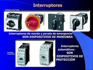 Interruptores  Interruptores automáticos:   SON DISPOSITIVOS DE PROTECCIÓN  Catálogos comerciales Catálogos comerciales Interruptores de mando y parada de emergencia:   SON DISPOSITIVOS DE MANIOBRA 