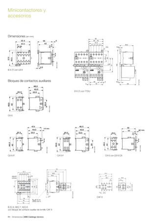 Dimensiones ABB Catálogo técnico47/
Minicontactores y
accesorios
BBC876645
4.0 min.
4
BBC876647
4.0 min.
BBC876648
BBC876646
BBC876649
4
SST20398
4,5¯4,5
9,19,19,19,1
432
45
6,5
56
105
46,5
47,5
25,4
50
47
42
35 ... 45
50
5
SST21194M
SST21094M
35 mm
EN/IEC 60715
ON/OFF
indicator
4.0 min.
Dimensiones (en mm)
B 6 (7) con LB 6
Bloques de contactos auxiliares
B 6 (7) con T7DU
CA 6
CA 6-P CA 6-F CA 6 con LB 6-CA
CAF 6
B (C) 6, B(C) 7, K(C) 6
con bloque de contacto auxiliar de tornillo CAF 6
 
